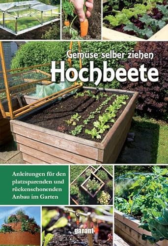 Hochbeete - Gemüse selber ziehen: Anleitungen für den platzsparenden und rückenschonenden Anbau im Garten