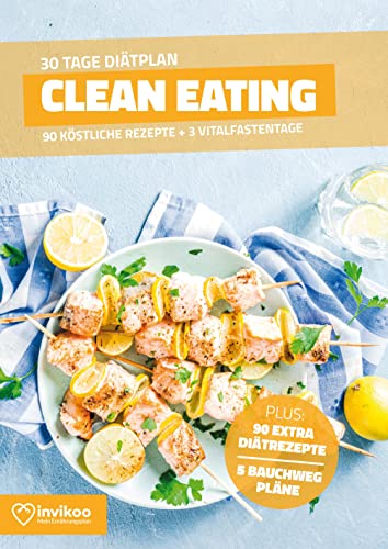 Clean Eating Diätplan - Ernährungsplan zum Abnehmen für 30 Tage: Bonus: E-Book mit 90 weiteren Diät Rezepten: Vegetarisch, Vegan, Low Carb, Low Fat oder High Protein. (Invikoo: Kochbuch)