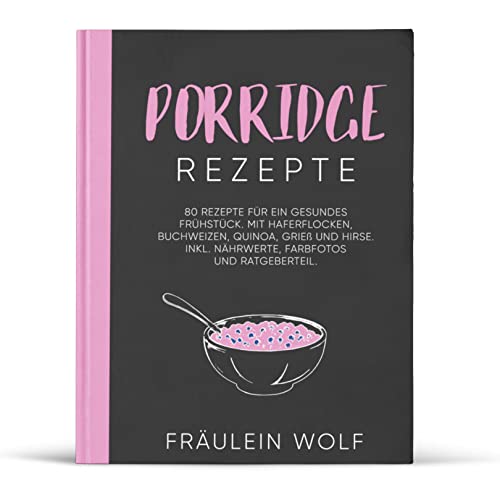 PORRIDGE REZEPTE: 80 Rezepte für ein gesundes Frühstück. Mit Haferflocken, Buchweizen, Quinoa, Grieß und Hirse. Inkl. Nährwerte, Farbfotos und Ratgeberteil (Porridge Buch, Band 1)