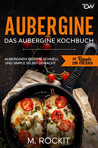 Aubergine, Das Aubergine Kochbuch.: Auberginen Rezepte schnell und simple selbst gemacht (66 Rezepte zum Verlieben, Band 64)