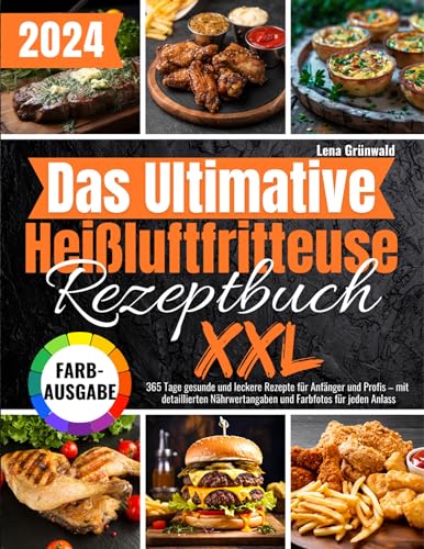 Das Ultimative Heißluftfritteuse Rezeptbuch XXL: 365 Tage gesunde und leckere Rezepte für Anfänger und Profis – mit detaillierten Nährwertangaben und Farbfotos für jeden Anlass