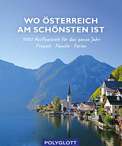 Wo Österreich am schönsten ist: 1000 Ausflugsziele fürs ganze Jahr