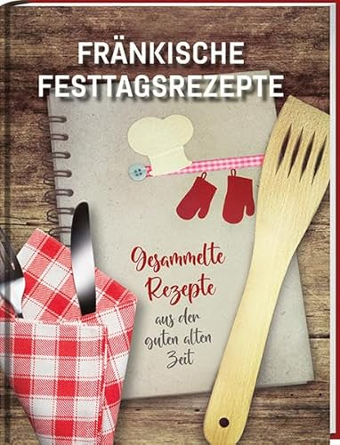 Fränkische Festtagsrezepte: Gesammelte Rezepte aus der guten alten Zeit