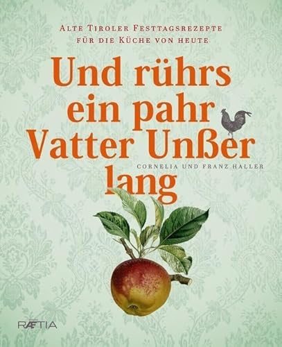 Und rührs ein pahr Vatter Unßer lang: Alte Tiroler Festtagsrezepte für die Küche von heute