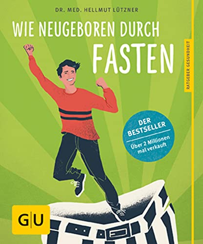 Wie neugeboren durch Fasten: Die bewährteste Fastenmethode seit über 45 Jahren / Mit 50 neuen Rezepten