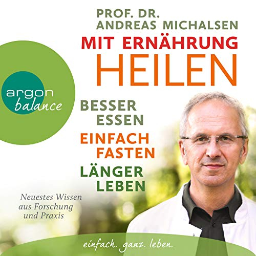 Mit Ernährung heilen: Besser essen, einfach fasten, länger leben