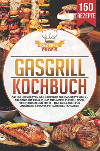 Gasgrill Kochbuch: Die 150 leckersten Grillrezepte