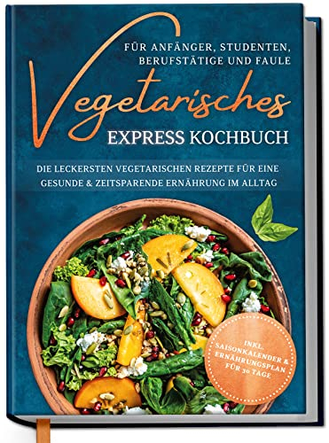 Vegetarisches Express Kochbuch für Anfänger, Studenten, Berufstätige und Faule