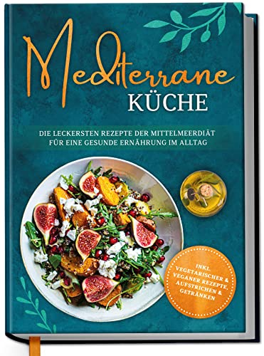 Mediterrane Küche: Die leckersten Rezepte der Mittelmeerdiät