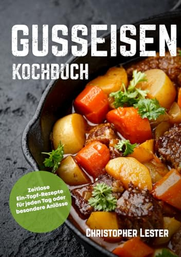 Gusseisen Kochbuch: Zeitlose Ein-Topf-Rezepte für jeden Tag oder besondere Anlässe