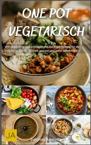 One Pot Vegetarisch: Unkomplizierte und schmackhafte Ein-Topf-Rezepte für die fleischlose Küche