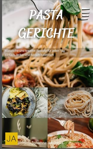 Pasta Gerichte: Klassische und kreative Rezepte für jeden Tag